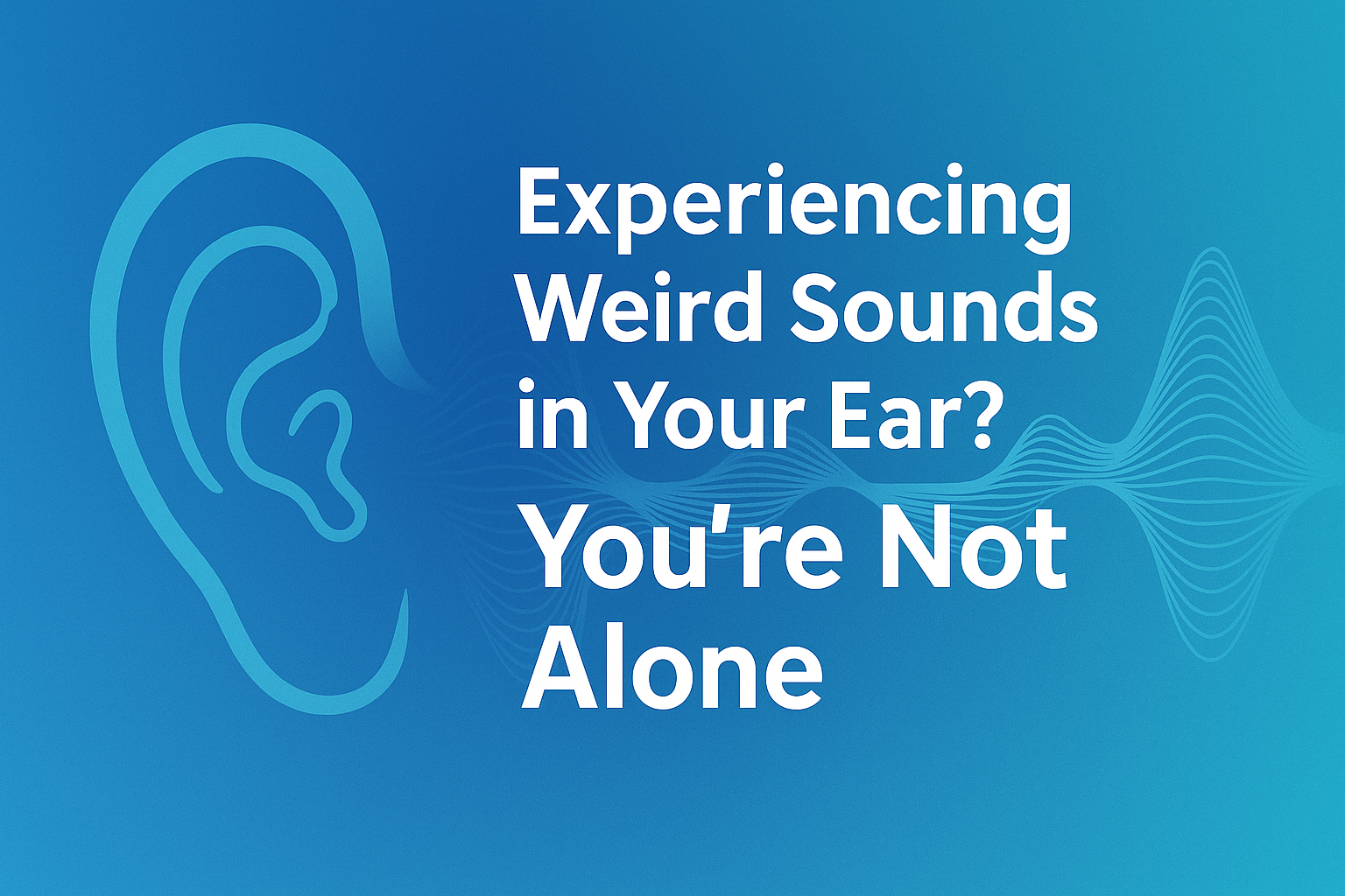 Experiencing Weird Sounds in Your Ear? You're Not Alone